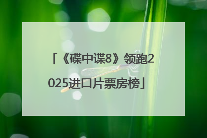 《碟中谍8》领跑2025进口片票房榜