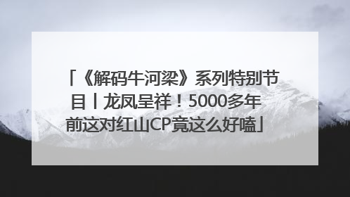《解码牛河梁》系列特别节目丨龙凤呈祥！5000多年前这对红山CP竟这么好嗑