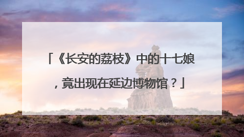 《长安的荔枝》中的十七娘，竟出现在延边博物馆？