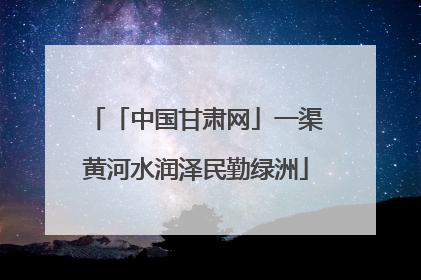 「中国甘肃网」一渠黄河水润泽民勤绿洲