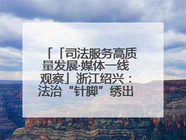 「司法服务高质量发展·媒体一线观察」浙江绍兴：法治“针脚”绣出纺织新天地