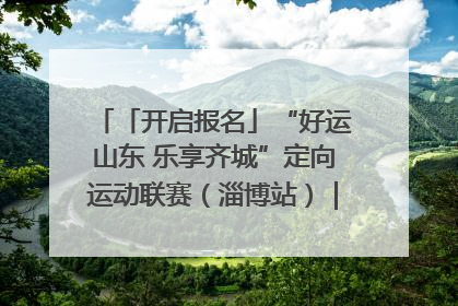 「开启报名」“好运山东 乐享齐城”定向运动联赛（淄博站）｜齐迹争霸之稷下逐风