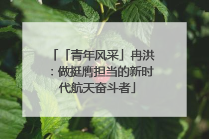 「青年风采」冉洪：做挺膺担当的新时代航天奋斗者
