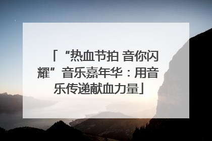 “热血节拍 音你闪耀”音乐嘉年华：用音乐传递献血力量