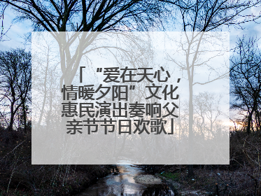 “爱在天心，情暖夕阳”文化惠民演出奏响父亲节节日欢歌