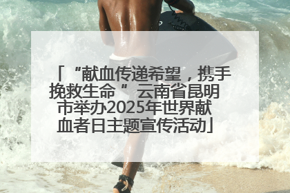 “献血传递希望，携手挽救生命 ”云南省昆明市举办2025年世界献血者日主题宣传活动