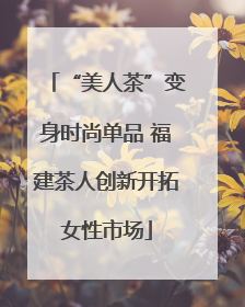 “美人茶”变身时尚单品 福建茶人创新开拓女性市场