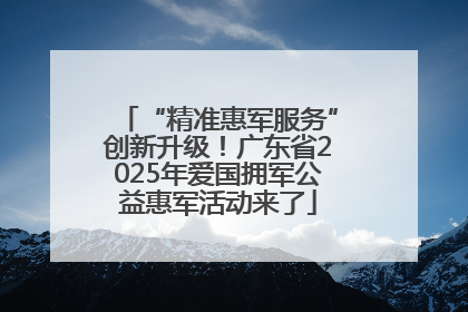 “精准惠军服务”创新升级！广东省2025年爱国拥军公益惠军活动来了