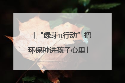 “绿芽π行动”把环保种进孩子心里