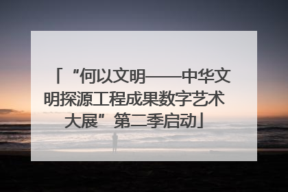 “何以文明——中华文明探源工程成果数字艺术大展”第二季启动