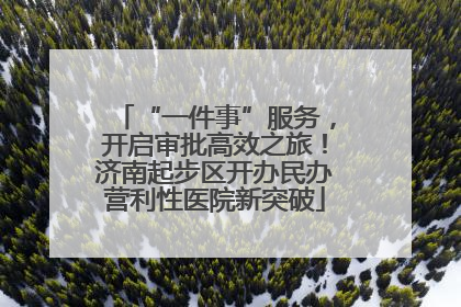 “一件事”服务，开启审批高效之旅！济南起步区开办民办营利性医院新突破