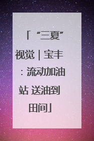 “三夏”视觉｜宝丰：流动加油站 送油到田间