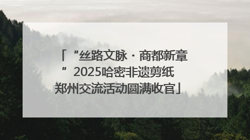 “丝路文脉・商都新章”2025哈密非遗剪纸郑州交流活动圆满收官