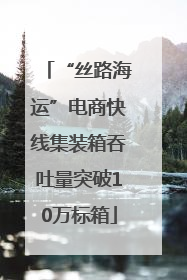 “丝路海运”电商快线集装箱吞吐量突破10万标箱