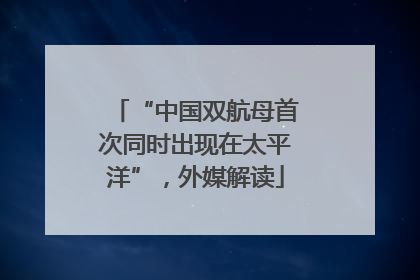 “中国双航母首次同时出现在太平洋”，外媒解读