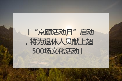 “京颐活动月”启动，将为退休人员献上超500场文化活动