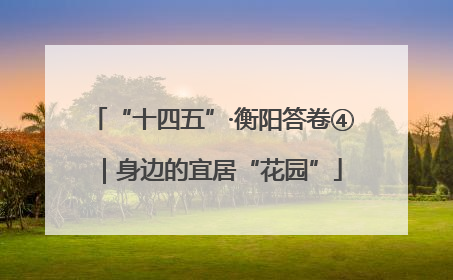 “十四五”·衡阳答卷④｜身边的宜居“花园”