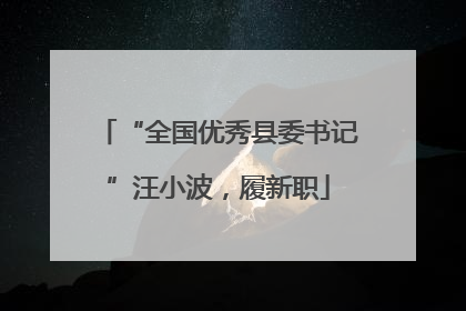“全国优秀县委书记”汪小波，履新职