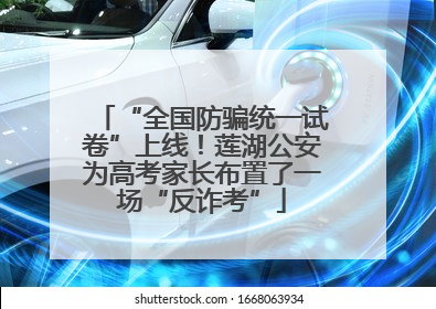 “全国防骗统一试卷”上线！莲湖公安为高考家长布置了一场“反诈考”