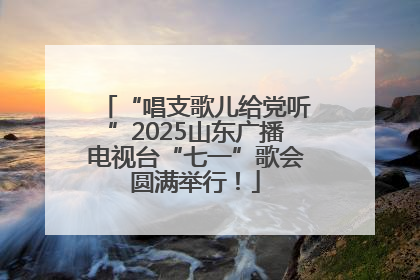 “唱支歌儿给党听”2025山东广播电视台“七一”歌会圆满举行！