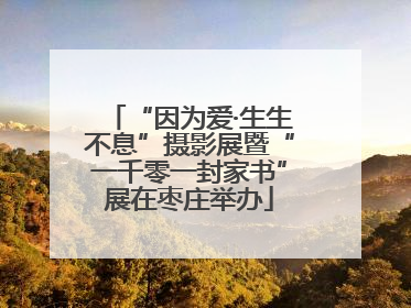 “因为爱·生生不息”摄影展暨“一千零一封家书”展在枣庄举办