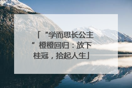 “学而思长公主”橙橙回归：放下桂冠，拾起人生