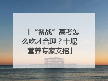 “备战”高考怎么吃才合理？十堰营养专家支招