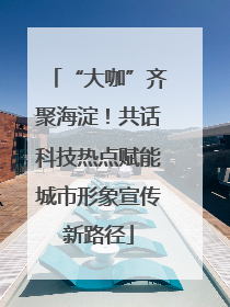 “大咖”齐聚海淀！共话科技热点赋能城市形象宣传新路径