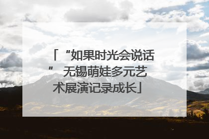“如果时光会说话” 无锡萌娃多元艺术展演记录成长