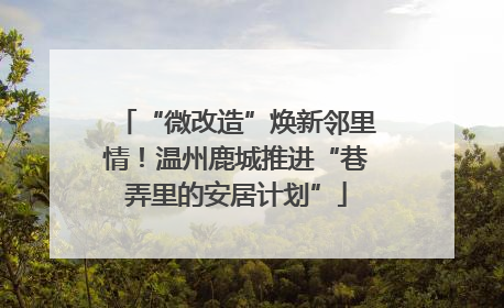 “微改造”焕新邻里情！温州鹿城推进“巷弄里的安居计划”