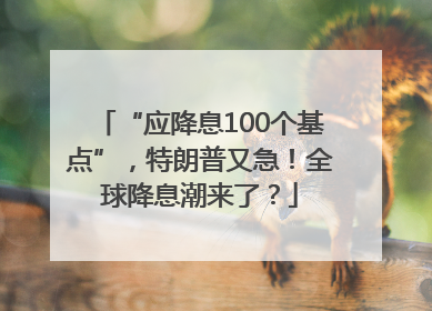 “应降息100个基点”，特朗普又急！全球降息潮来了？
