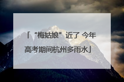 “梅姑娘”近了 今年高考期间杭州多雨水