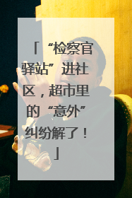 “检察官驿站”进社区，超市里的“意外”纠纷解了！