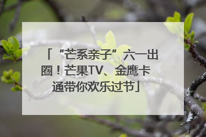 “芒系亲子”六一出圈！芒果TV、金鹰卡通带你欢乐过节