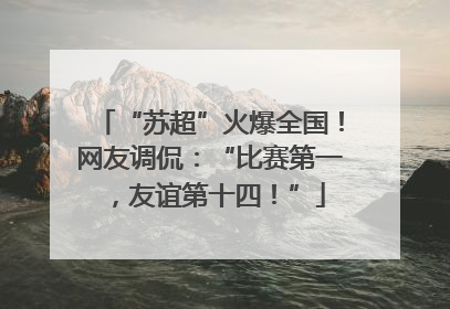 “苏超”火爆全国！网友调侃：“比赛第一，友谊第十四！”