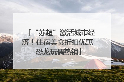 “苏超”激活城市经济！住宿美食折扣优惠 恐龙玩偶热销