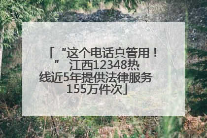 “这个电话真管用！” 江西12348热线近5年提供法律服务155万件次