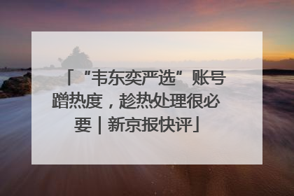 “韦东奕严选”账号蹭热度，趁热处理很必要｜新京报快评