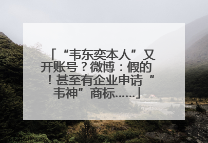 “韦东奕本人”又开账号？微博：假的！甚至有企业申请“韦神”商标……