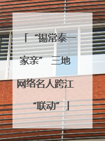 “锡常泰一家亲” 三地网络名人跨江“联动”
