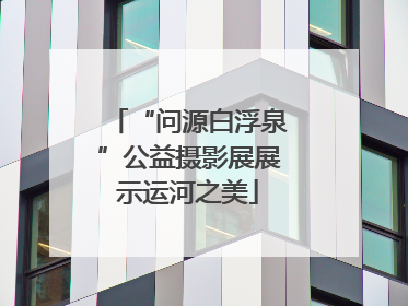 “问源白浮泉”公益摄影展展示运河之美