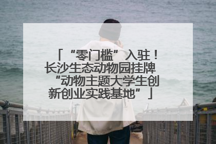 “零门槛”入驻！长沙生态动物园挂牌“动物主题大学生创新创业实践基地”