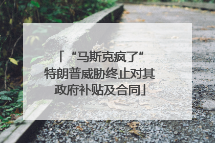 “马斯克疯了” 特朗普威胁终止对其政府补贴及合同
