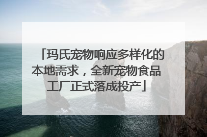 玛氏宠物响应多样化的本地需求，全新宠物食品工厂正式落成投产