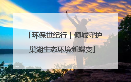 环保世纪行｜倾城守护 巢湖生态环境新蝶变