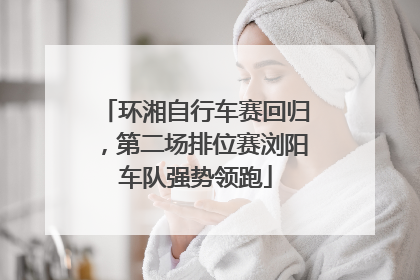 环湘自行车赛回归，第二场排位赛浏阳车队强势领跑