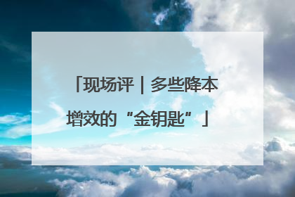 现场评｜多些降本增效的“金钥匙”