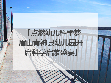 点燃幼儿科学梦 眉山青神县幼儿园开启科学启蒙盛宴