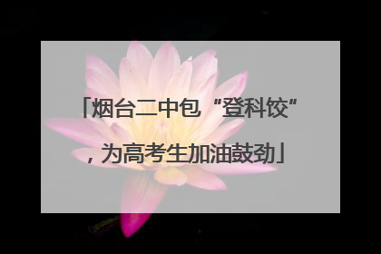 烟台二中包“登科饺”，为高考生加油鼓劲