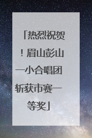 热烈祝贺！眉山彭山一小合唱团斩获市赛一等奖